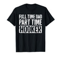 Full Time Dad Part Time Hooker Fathers T-Shirt - Fun Novelty Design Unisex - T-Shirt, Sweatshirt, Hoodie