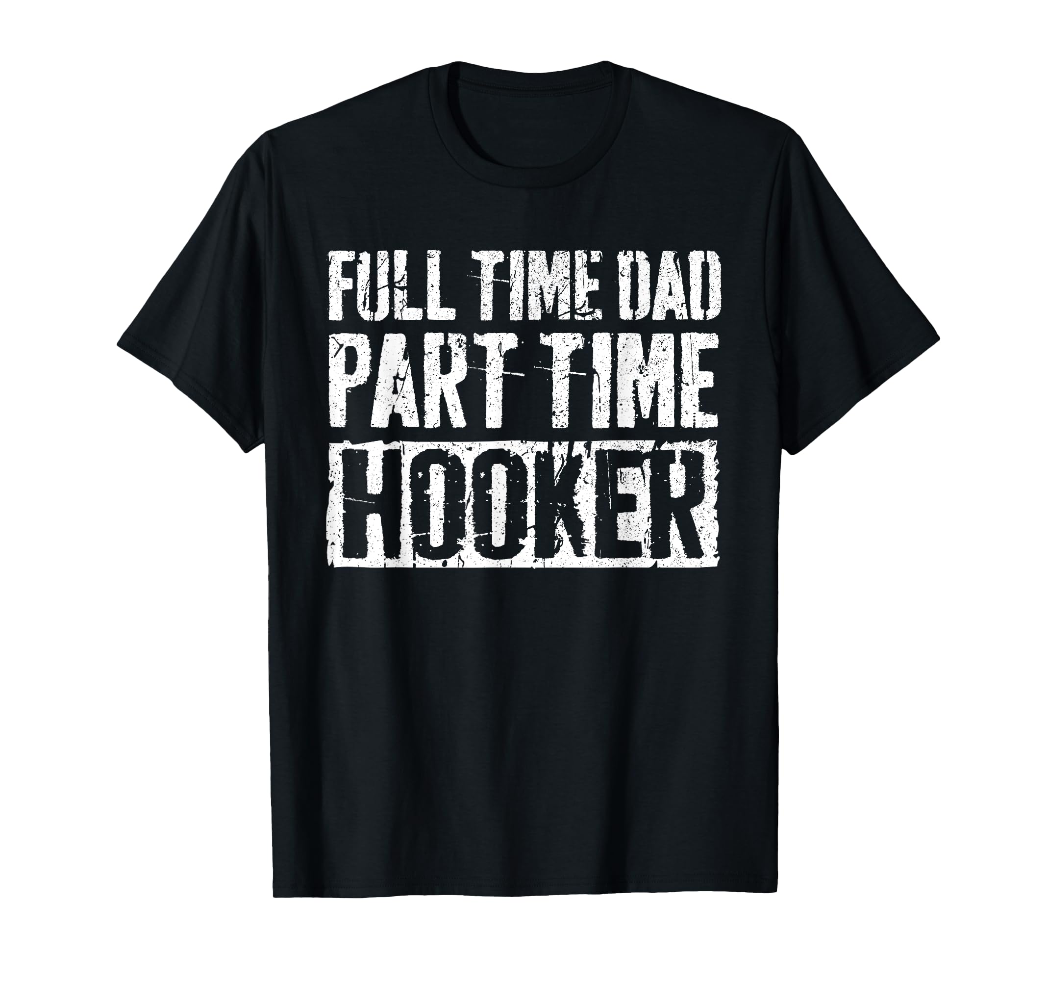 Full Time Dad Part Time Hooker Fathers T-Shirt - Fun Novelty Design Unisex - T-Shirt, Sweatshirt, Hoodie
