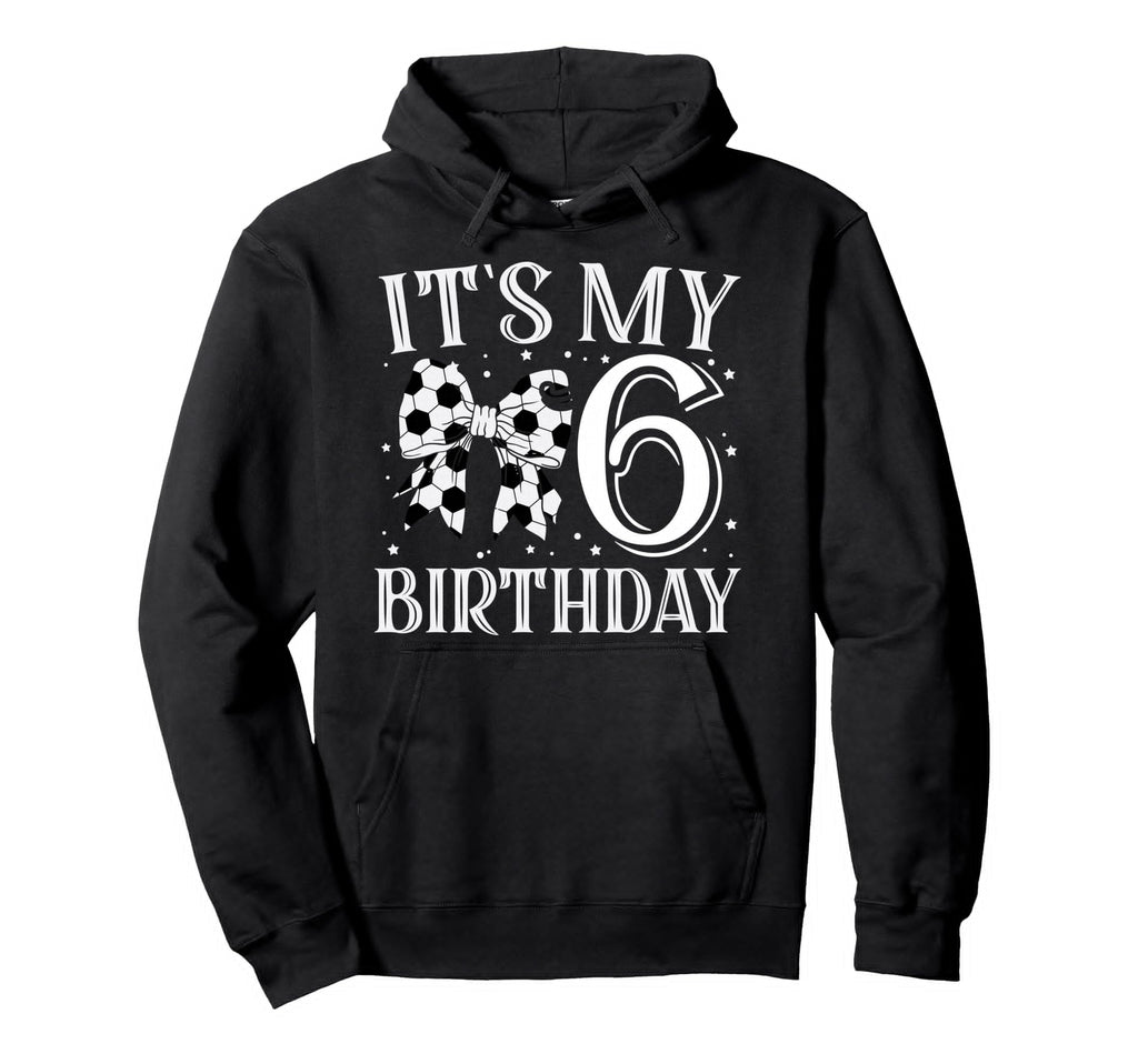 Its My Six 6Th Birthday Soccer Bday Hoodie - Fun Novelty Design Men Women - T-Shirt, Sweatshirt, Hoodie