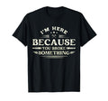 Im Here Because You Broke Something Funny T-Shirt - Novelty Apparel Unisex - T-Shirt, Sweatshirt, Hoodie