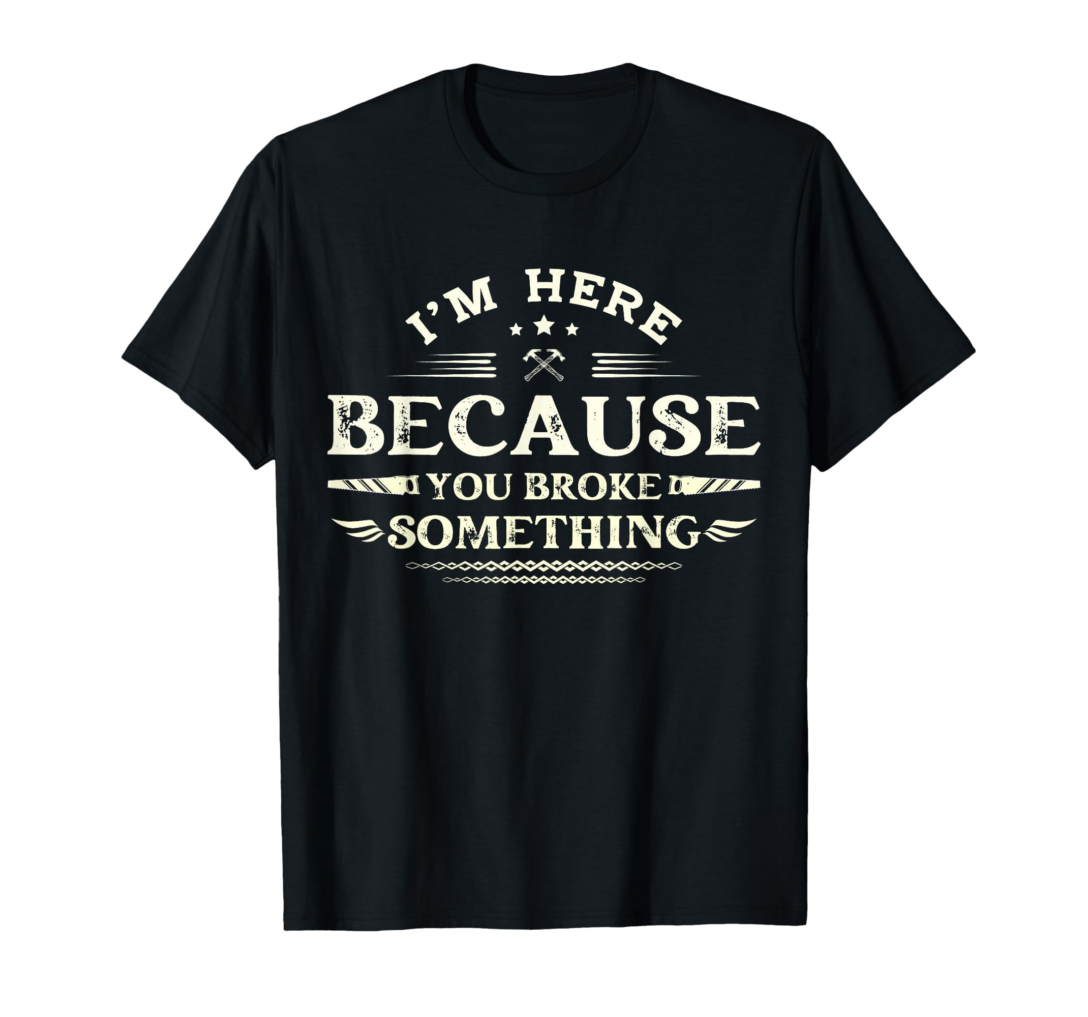 Im Here Because You Broke Something Funny T-Shirt - Novelty Apparel Unisex - T-Shirt, Sweatshirt, Hoodie