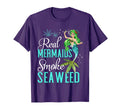Real Mermaids Smoke Seaweed Who Are T-Shirt - Fun Novelty Design Unisex - T-Shirt, Sweatshirt, Hoodie