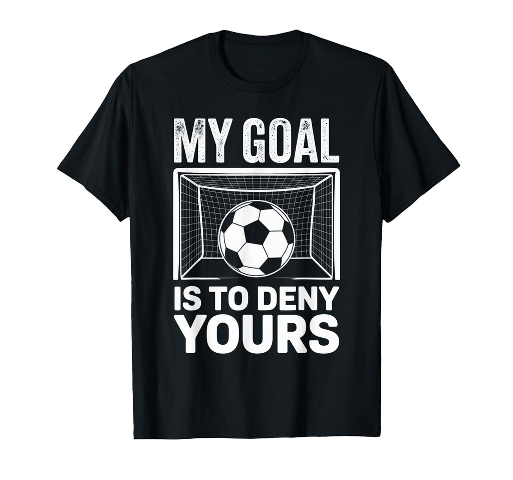 My Goal Is To Deny Yours Soccer Fans T-Shirt - Unique Graphic Unisex - T-Shirt, Sweatshirt, Hoodie