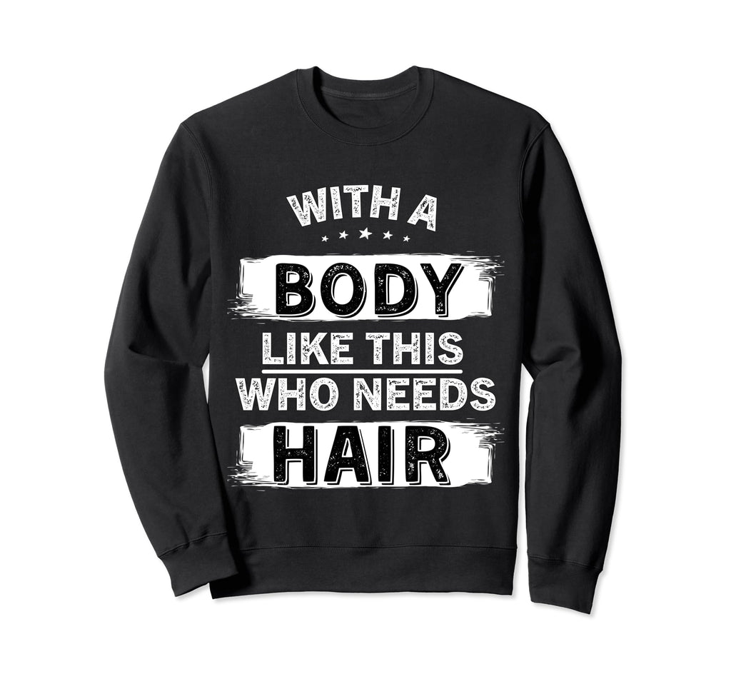 Body Like This Who Needs Hair Bald Sweatshirt - Trendy Graphic Unisex - T-Shirt, Sweatshirt, Hoodie