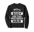 Body Like This Who Needs Hair Bald Sweatshirt - Trendy Graphic Unisex - T-Shirt, Sweatshirt, Hoodie
