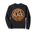 Dope Black Father Proud Black Dad Sweatshirt - Fun Novelty Design Unisex - T-Shirt, Sweatshirt, Hoodie