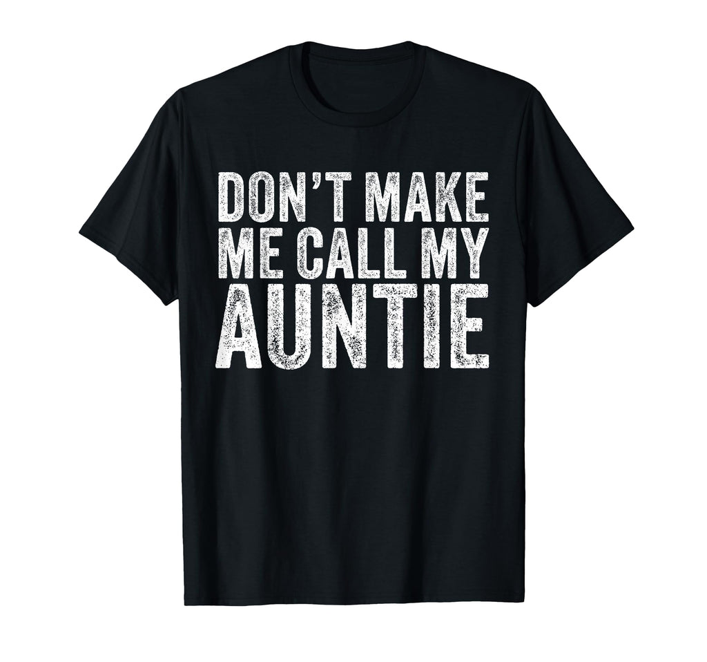 Dont Make Me Call My Auntie Aunt Funny T-Shirt - Streetwear Style Unisex - T-Shirt, Sweatshirt, Hoodie
