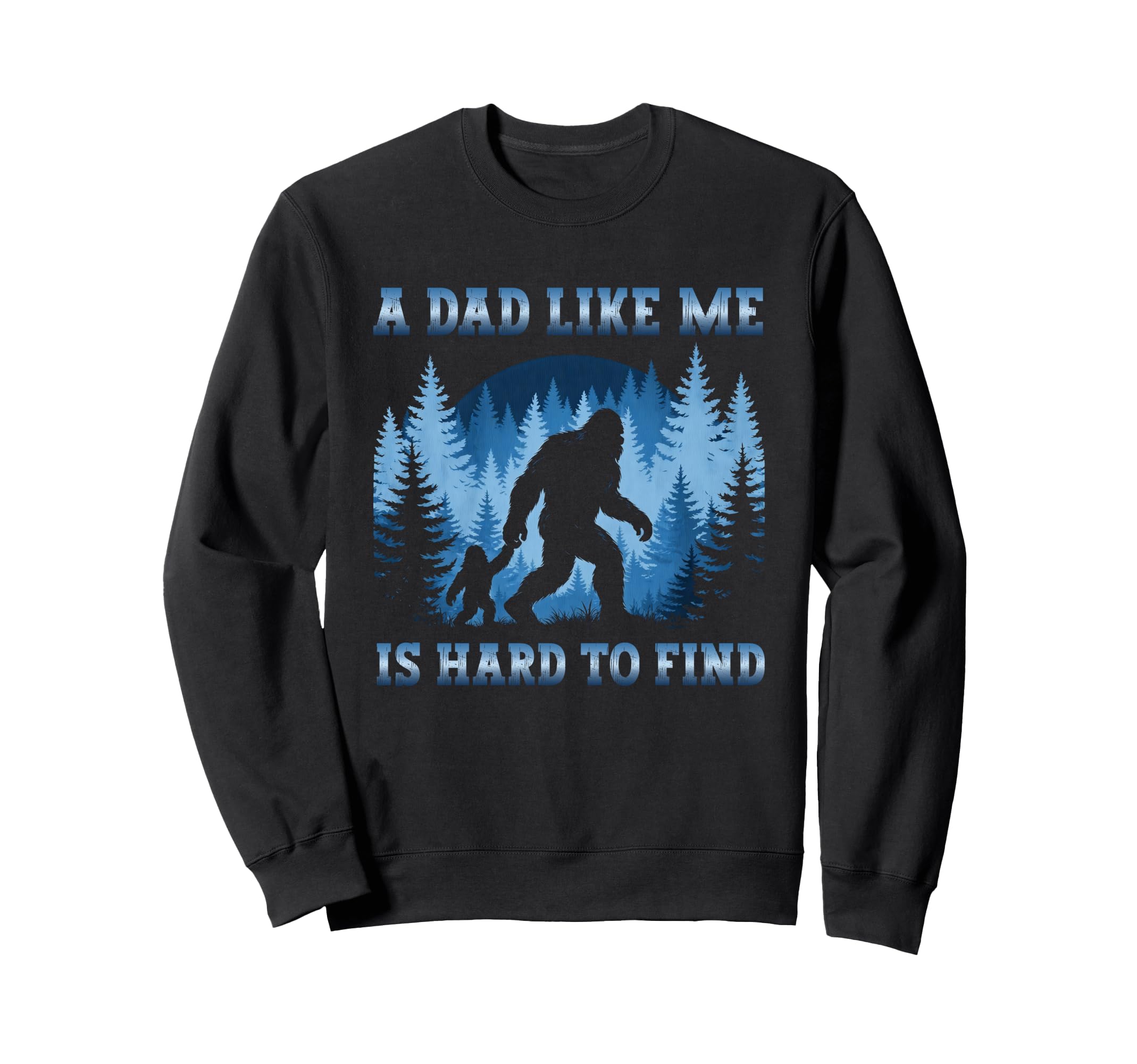 Dad Like Me Is Hard To Find Bigfoot Sweatshirt - Streetwear Style Unisex - T-Shirt, Sweatshirt, Hoodie