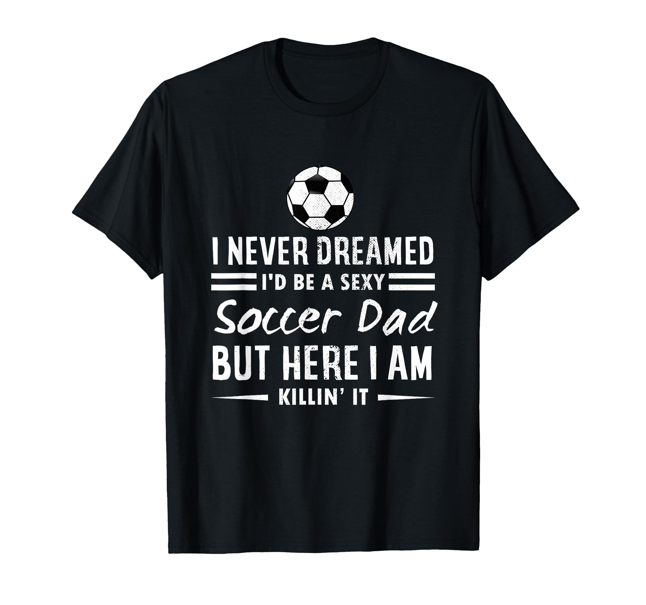 I Never Dreamed Id Be Sexy Soccer Dad T-Shirt - Unique Graphic for Adults - T-Shirt, Sweatshirt, Hoodie