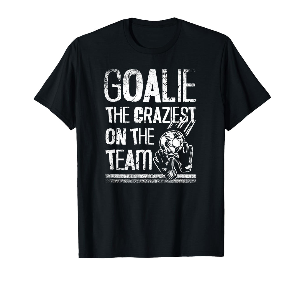 Goalie Craziest Team Soccer Player T-Shirt - Trendy Graphic Unisex - T-Shirt, Sweatshirt, Hoodie