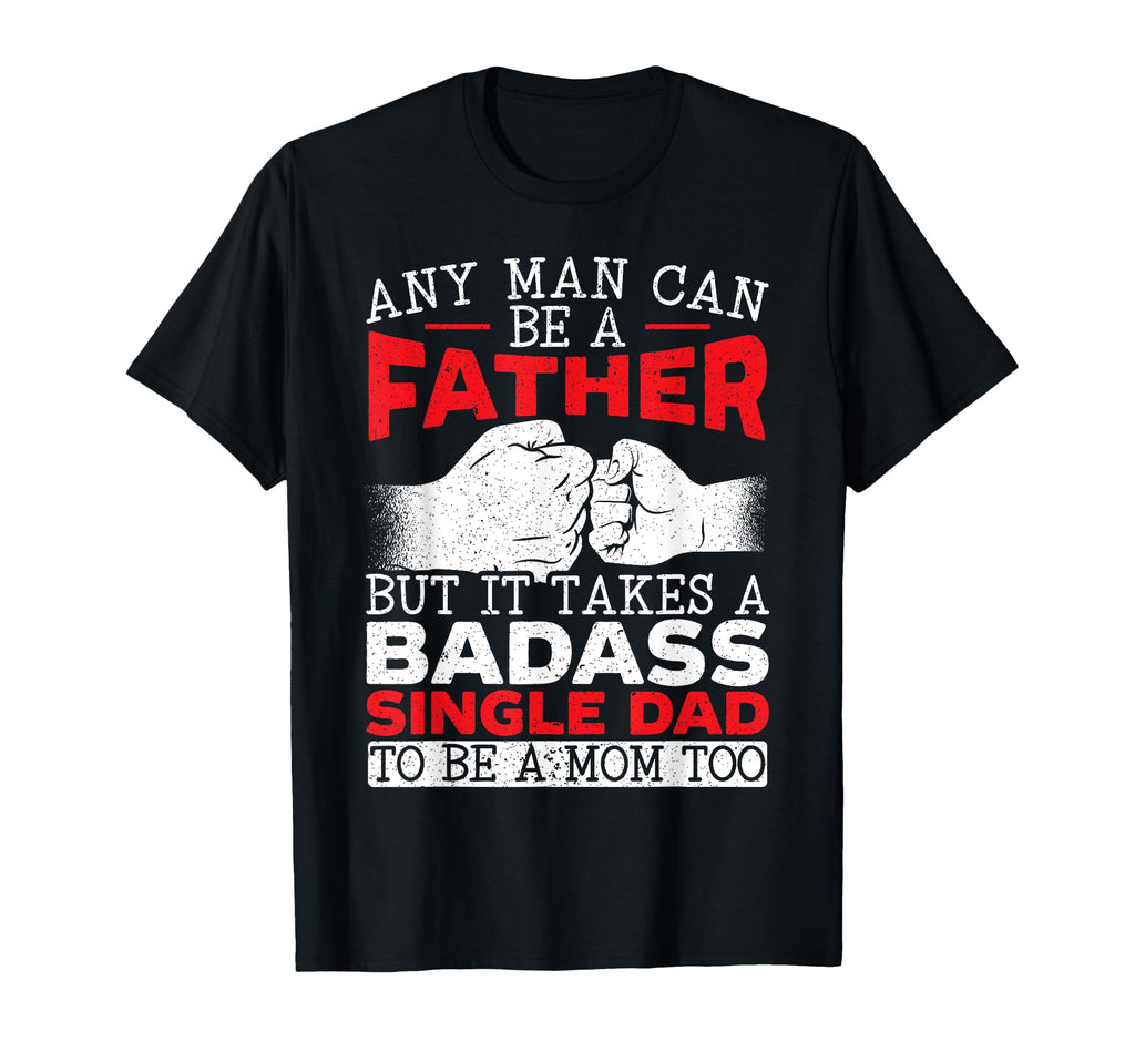 It Takes Badass Single Dad To Be Mom Too T-Shirt - Graphic Print Unisex - T-Shirt, Sweatshirt, Hoodie