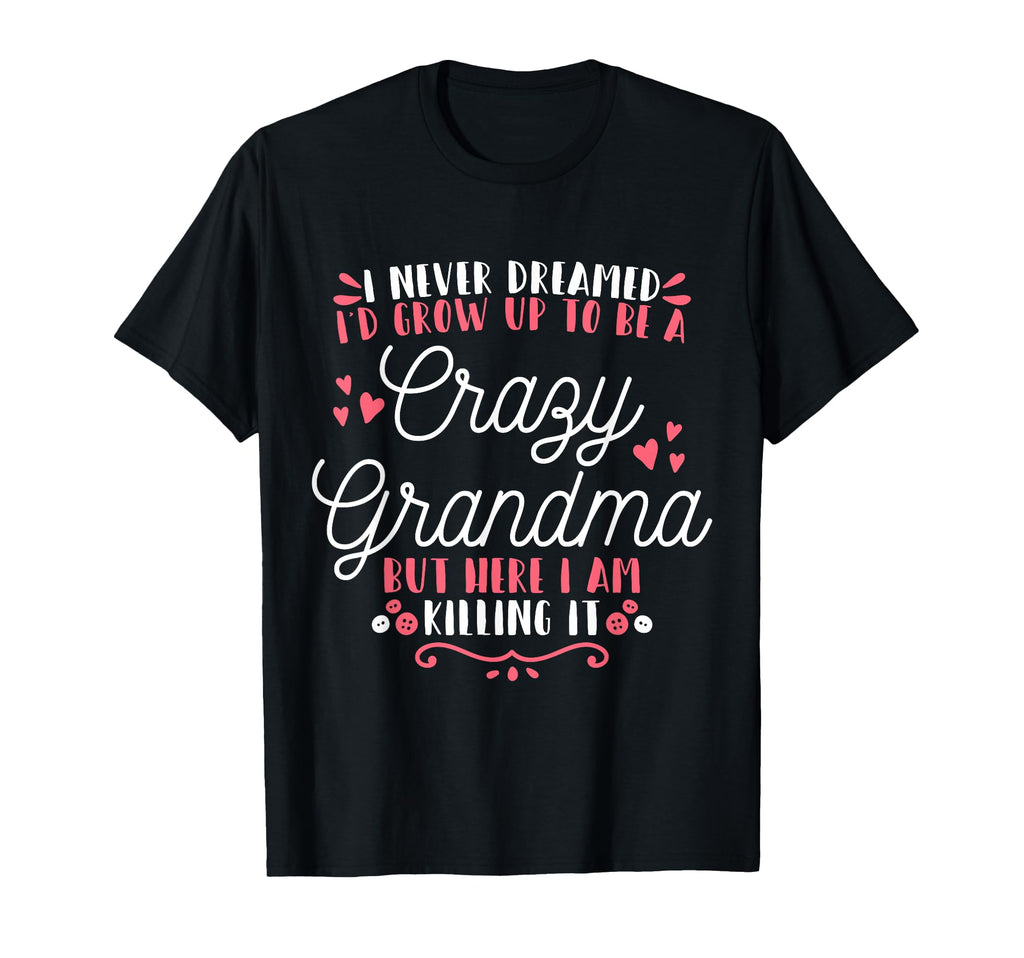 I Never Dreamed Id Grow Up To Be T-Shirt - Casual Everyday Wear Unisex - T-Shirt, Sweatshirt, Hoodie
