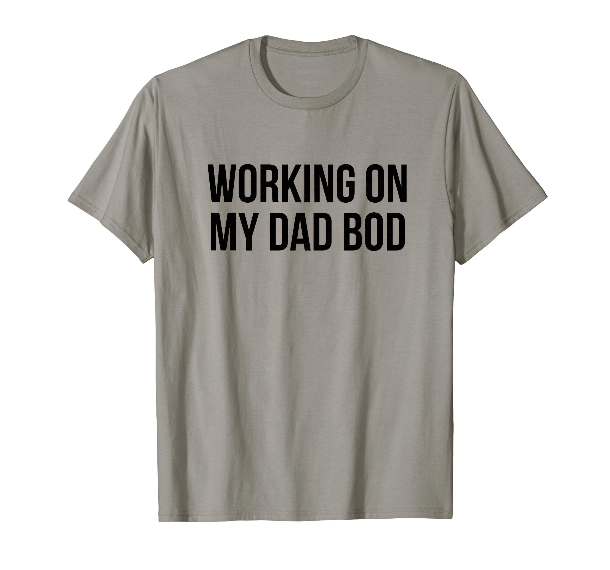 Working My Dad Bod T-Shirt - Fun Novelty Design Unisex - T-Shirt, Sweatshirt, Hoodie