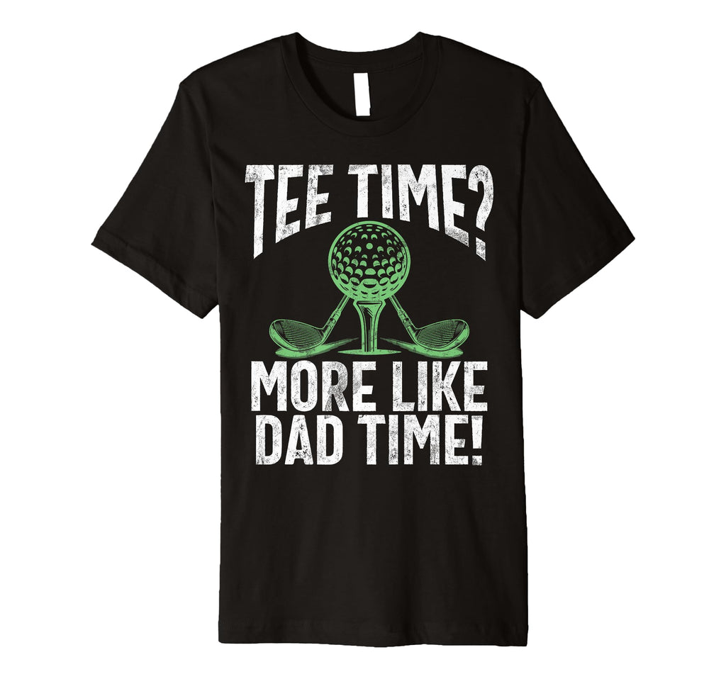 Time More Like Dad Time Golf Dad T-Shirt - Casual Everyday Wear Men Women - T-Shirt, Sweatshirt, Hoodie