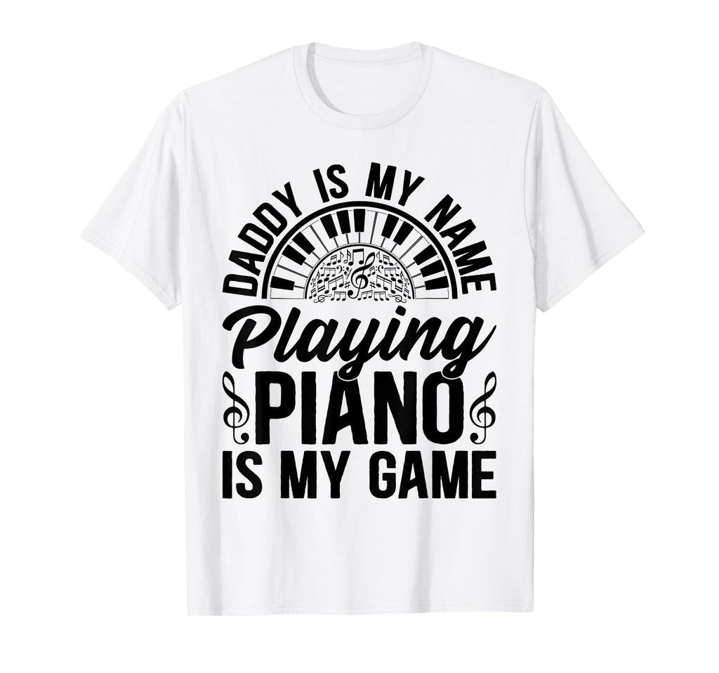Daddy Is My Name Playing Piano Is T-Shirt - Casual Everyday Wear Men Women - T-Shirt, Sweatshirt, Hoodie