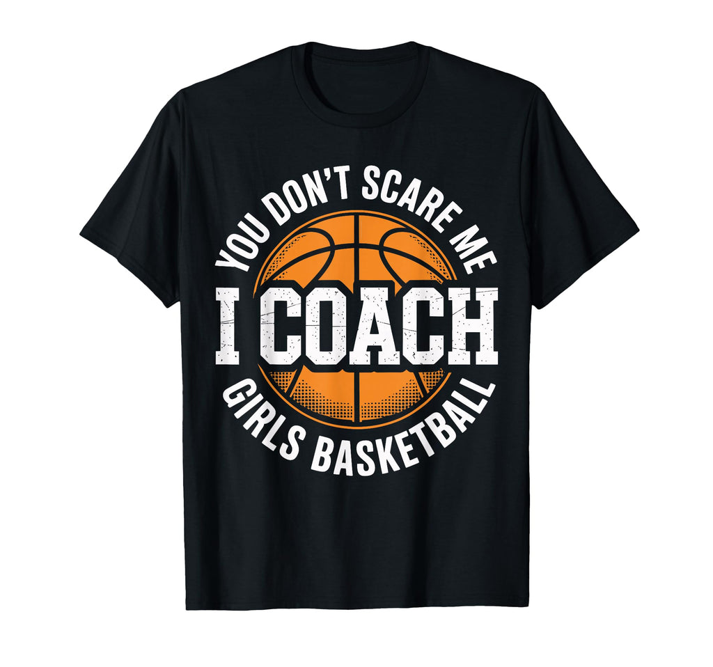 You Dont Scare Me I Coach Basketball T-Shirt - Fun Novelty Design Unisex - T-Shirt, Sweatshirt, Hoodie