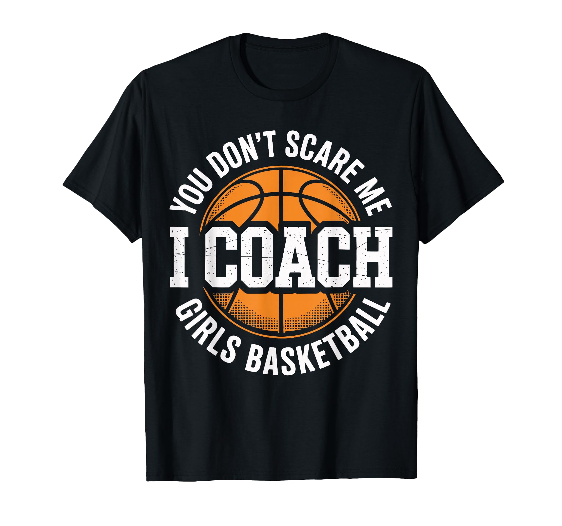You Dont Scare Me I Coach Basketball T-Shirt - Fun Novelty Design Unisex - T-Shirt, Sweatshirt, Hoodie
