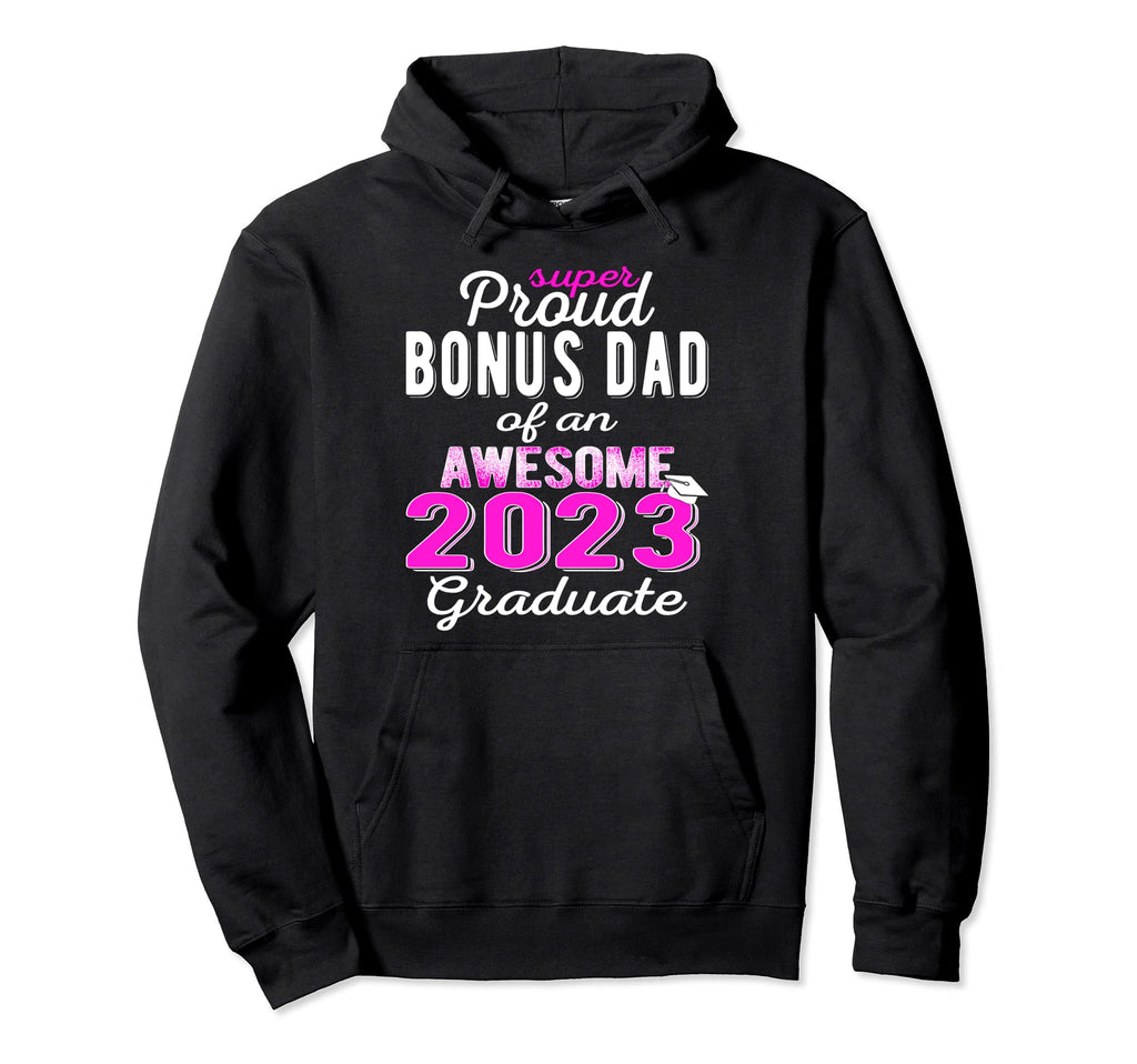 Super Proud Bonus Dad 2023 Graduate Awesome Hoodie - Graphic Print Unisex - T-Shirt, Sweatshirt, Hoodie