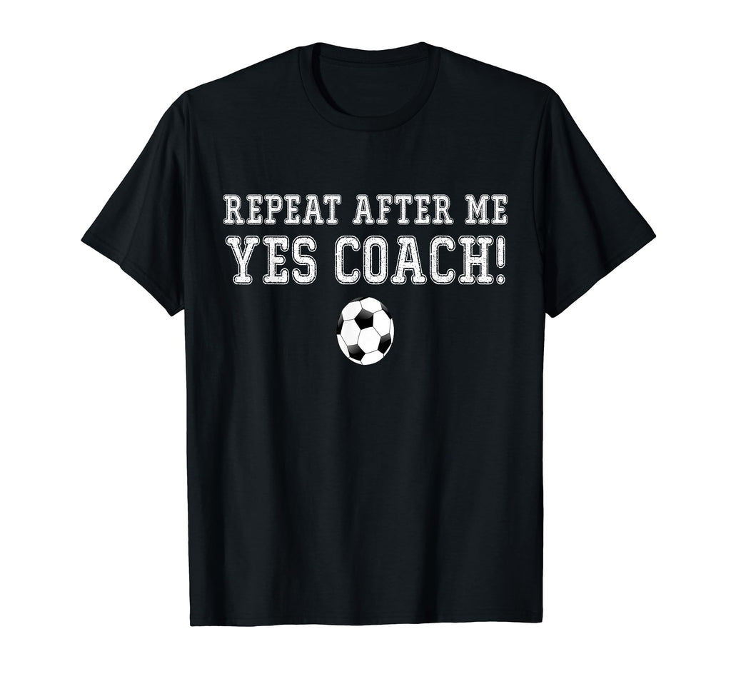 Repeat After Me Yes Coach Football Soccer T-Shirt - Graphic Print Men Women - T-Shirt, Sweatshirt, Hoodie