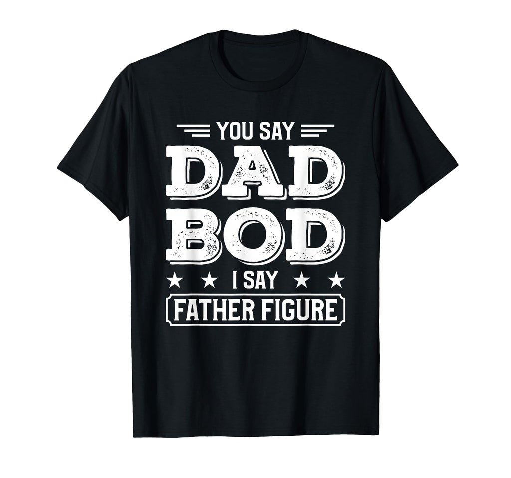 You Say Dad Bod I Say Father Figure T-Shirt - Trendy Graphic Men Women - T-Shirt, Sweatshirt, Hoodie