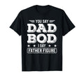 You Say Dad Bod I Say Father Figure T-Shirt - Trendy Graphic Men Women - T-Shirt, Sweatshirt, Hoodie