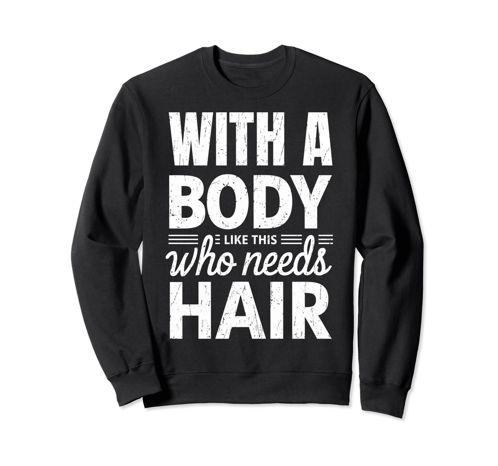 Body Like This Who Needs Hair Funny Bald Sweatshirt - Graphic Print Unisex - T-Shirt, Sweatshirt, Hoodie