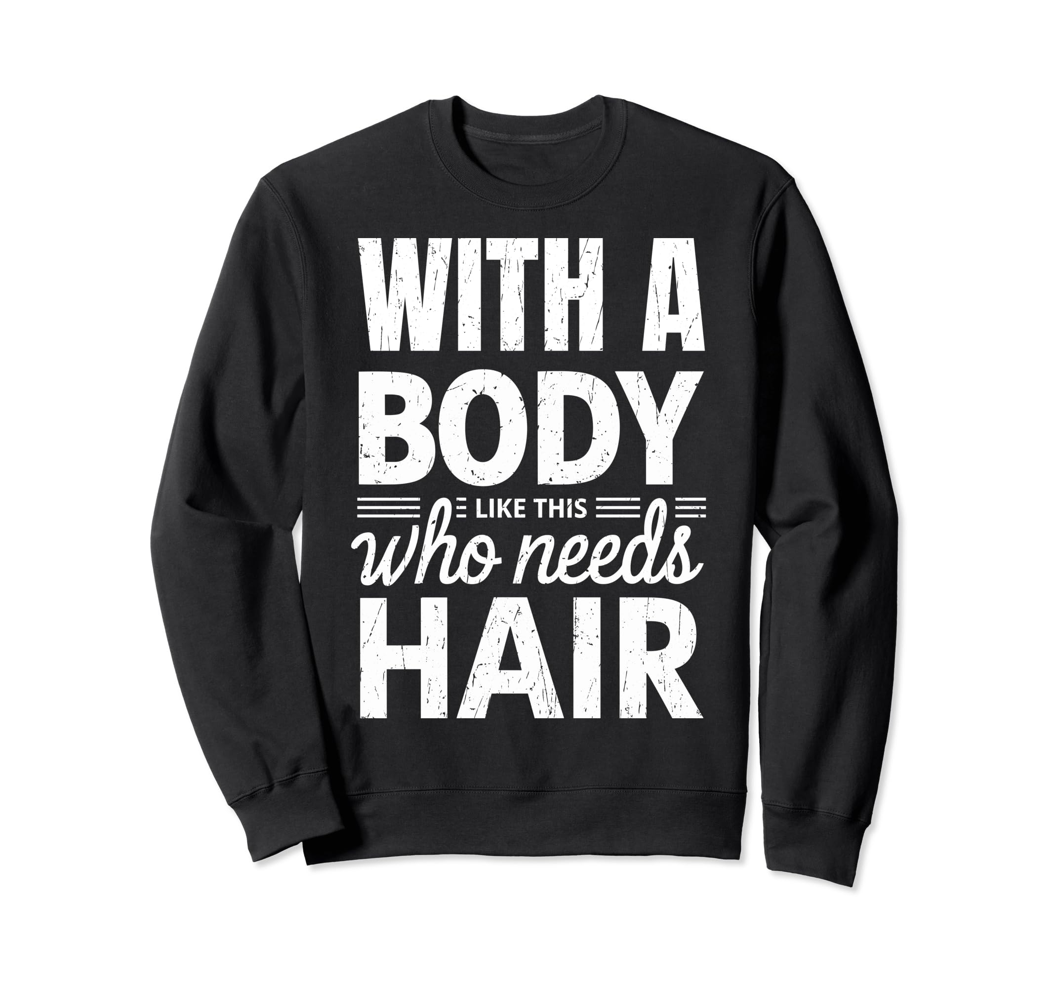 Body Like This Who Needs Hair Funny Bald Sweatshirt - Graphic Print Unisex - T-Shirt, Sweatshirt, Hoodie