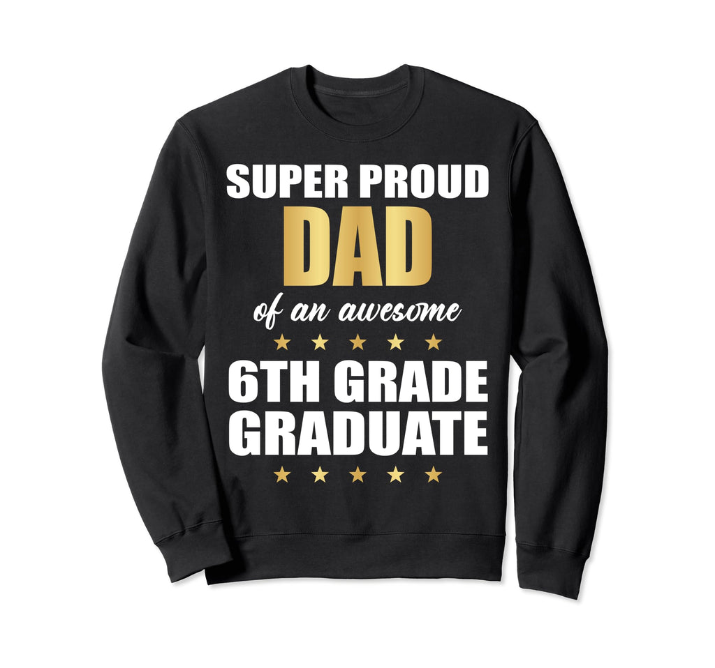 Super Proud Dad Awesome 6Th Grade Sweatshirt - Novelty Apparel Men Women - T-Shirt, Sweatshirt, Hoodie
