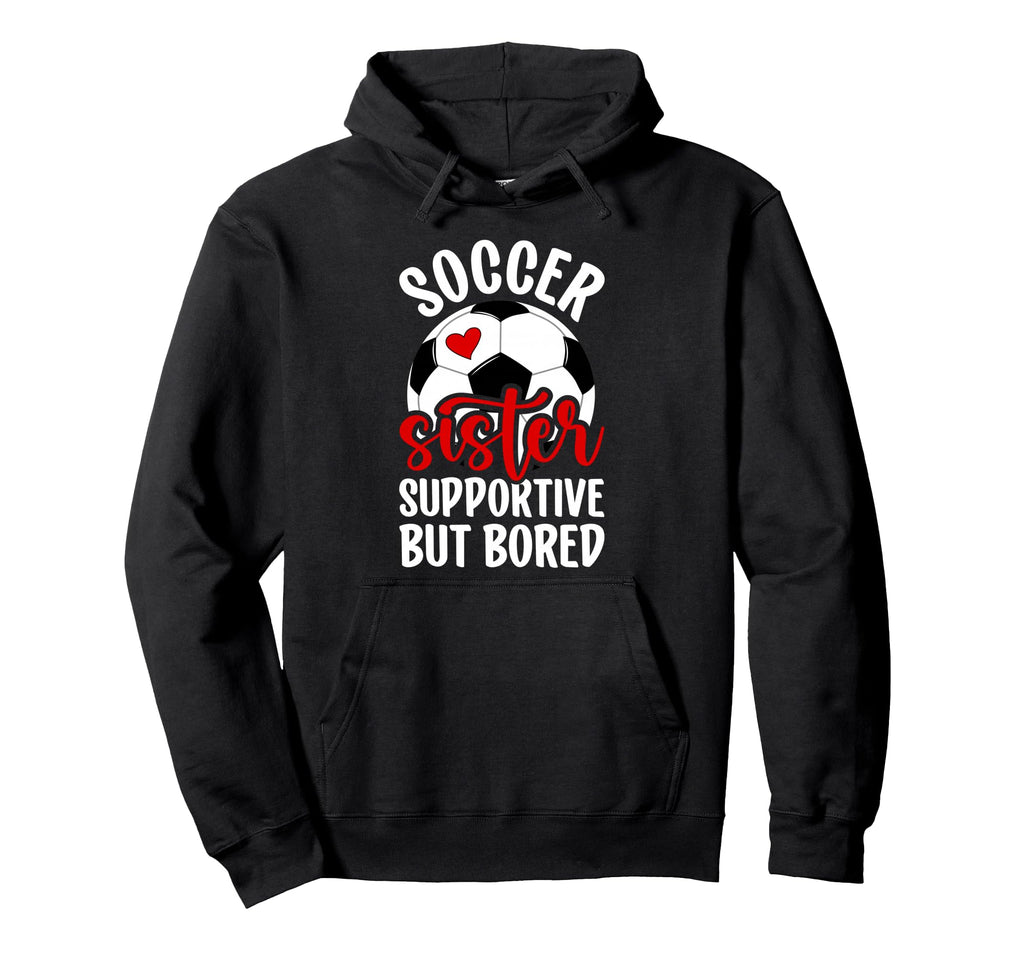 Soccer Sister Supportive But Bored Hoodie - Fun Novelty Design Men Women - T-Shirt, Sweatshirt, Hoodie