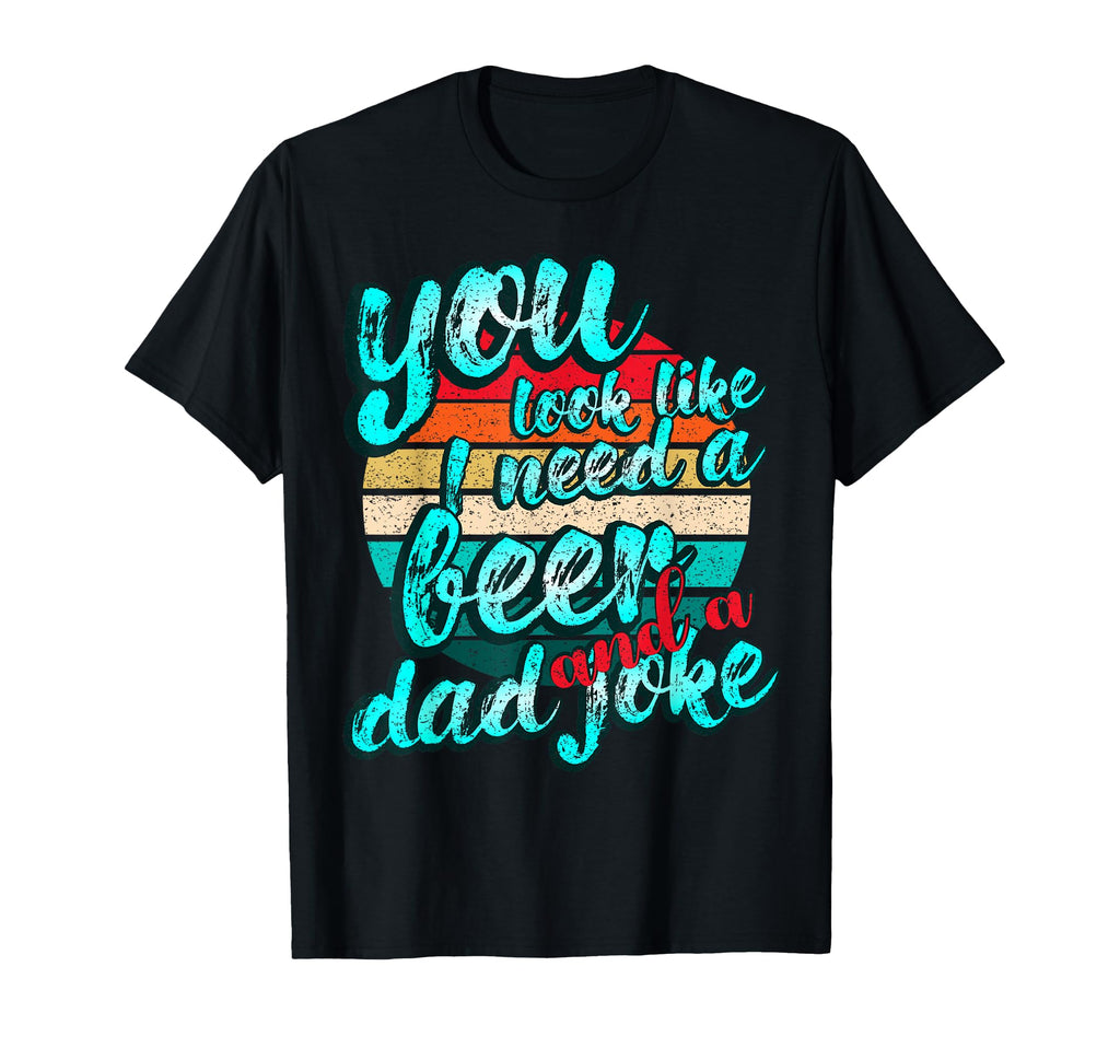You Like I Need Drink And Dad Joke T-Shirt - Streetwear Style for Adults - T-Shirt, Sweatshirt, Hoodie