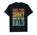 Does This Make Me Bald Funny Bald T-Shirt - Graphic Print Unisex - T-Shirt, Sweatshirt, Hoodie