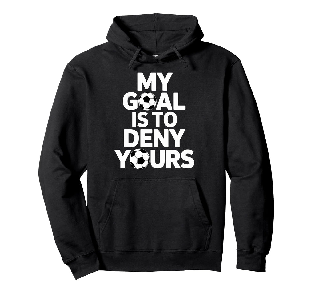 My Goal Is To Deny Yours Soccer Goalie Hoodie - Novelty Apparel Men Women - T-Shirt, Sweatshirt, Hoodie