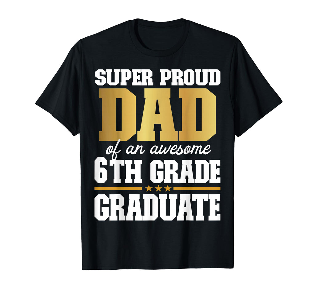 Super Proud Dad Awesome 6Th Grade T-Shirt - Custom Art Print Unisex - T-Shirt, Sweatshirt, Hoodie