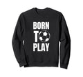 Soccer Players Born To Play Sweatshirt - Streetwear Style for Adults - T-Shirt, Sweatshirt, Hoodie