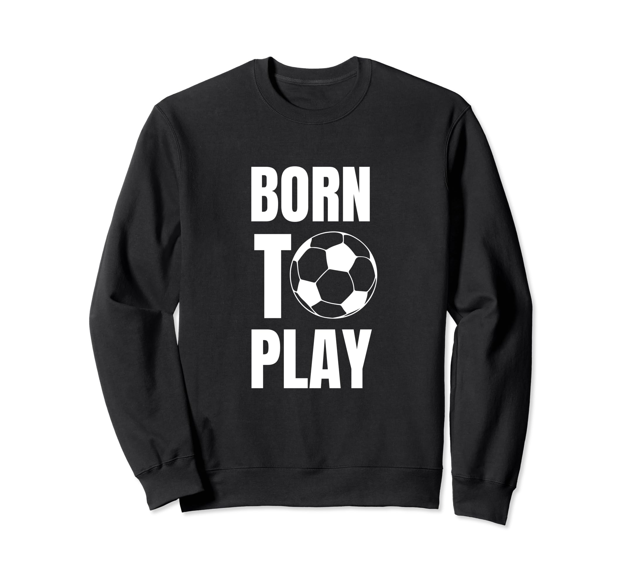 Soccer Players Born To Play Sweatshirt - Streetwear Style for Adults - T-Shirt, Sweatshirt, Hoodie