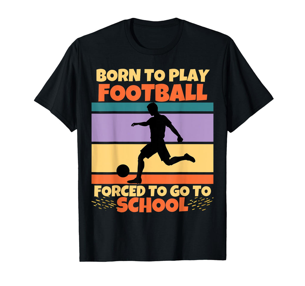 Born To Play Football Forced To Go To T-Shirt - Trendy Graphic for Adults - T-Shirt, Sweatshirt, Hoodie