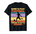 Born To Play Football Forced To Go To T-Shirt - Trendy Graphic for Adults - T-Shirt, Sweatshirt, Hoodie