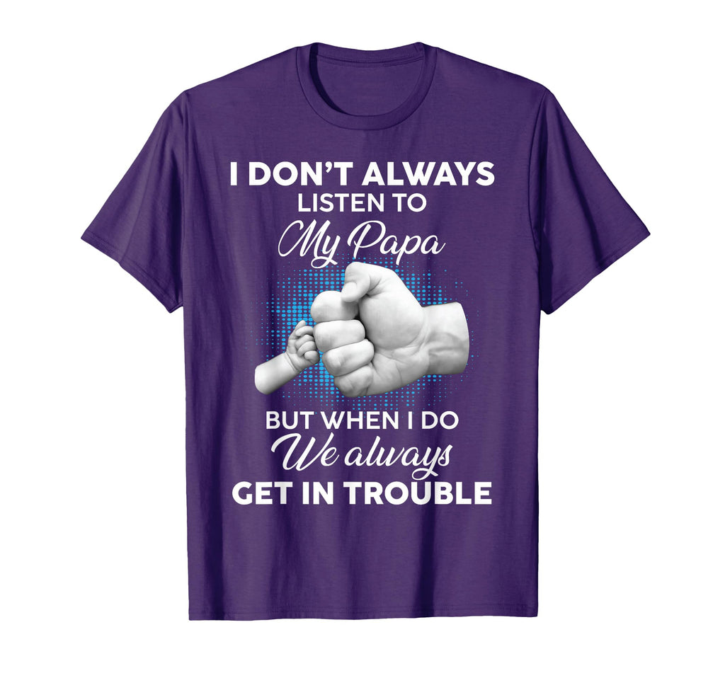 I Dont Always Listen To My Papa Funny T-Shirt - Custom Art Print Unisex - T-Shirt, Sweatshirt, Hoodie