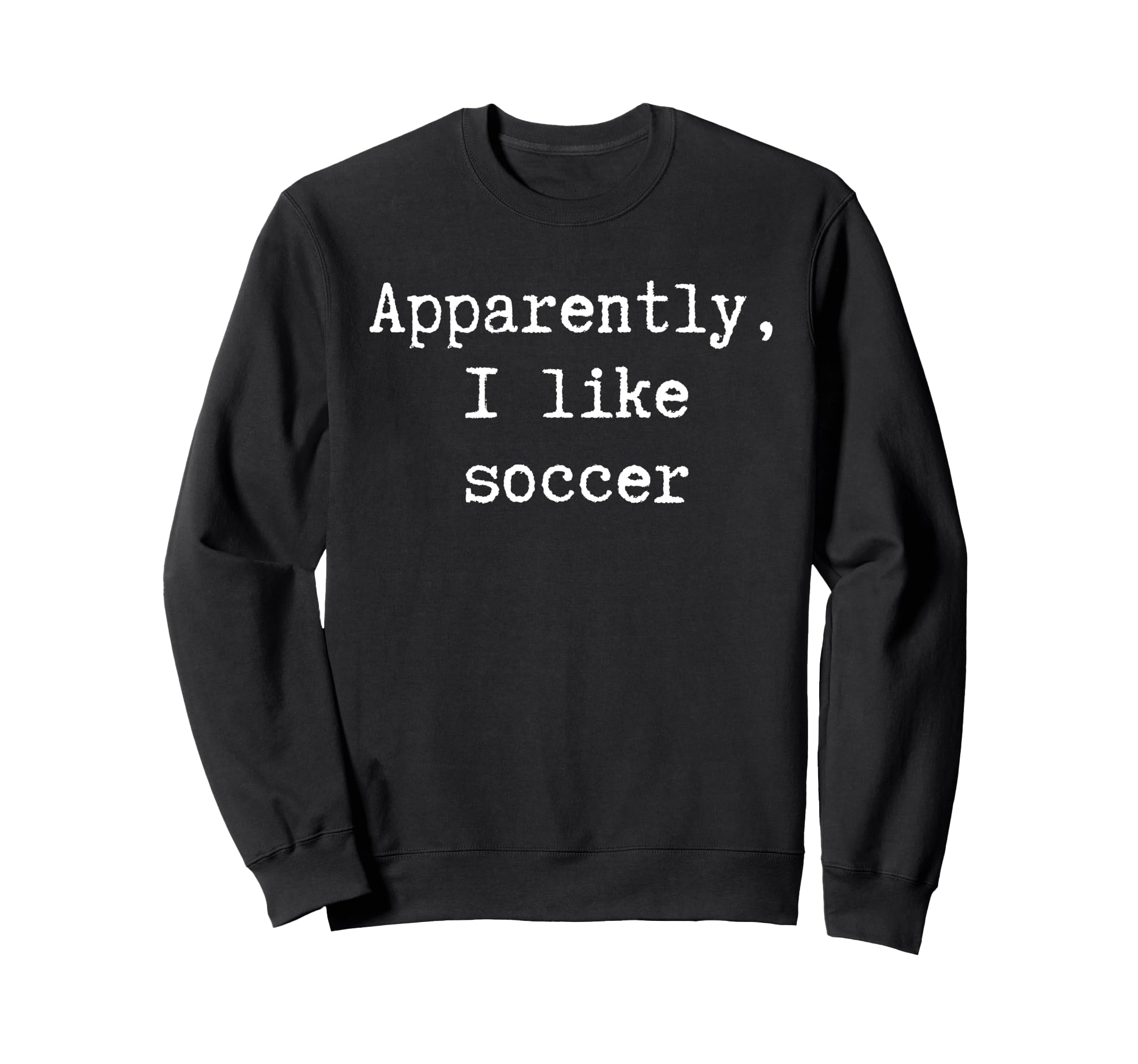 Funny Apparently I Like Soccer Mom Dad Sweatshirt - Novelty Apparel Unisex - T-Shirt, Sweatshirt, Hoodie