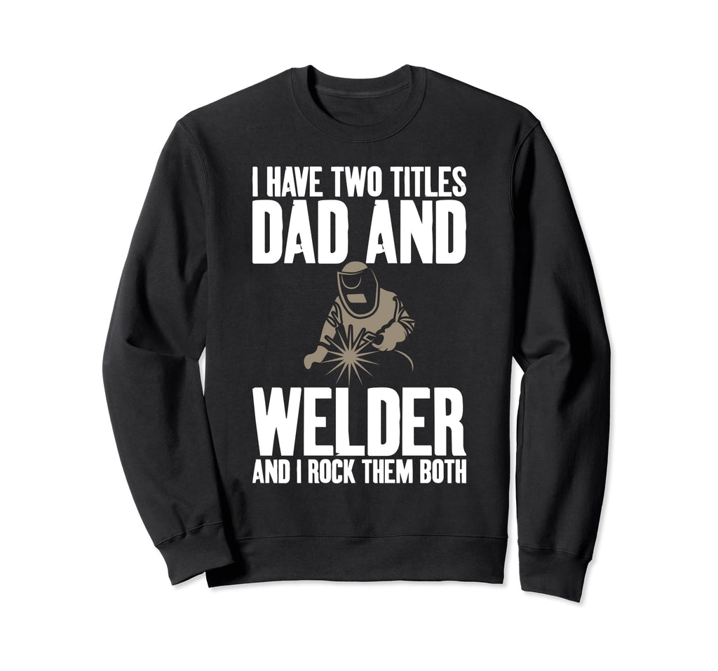 Two Titles Dad And Welder Funny Sweatshirt - Aesthetic Graphic Unisex - T-Shirt, Sweatshirt, Hoodie