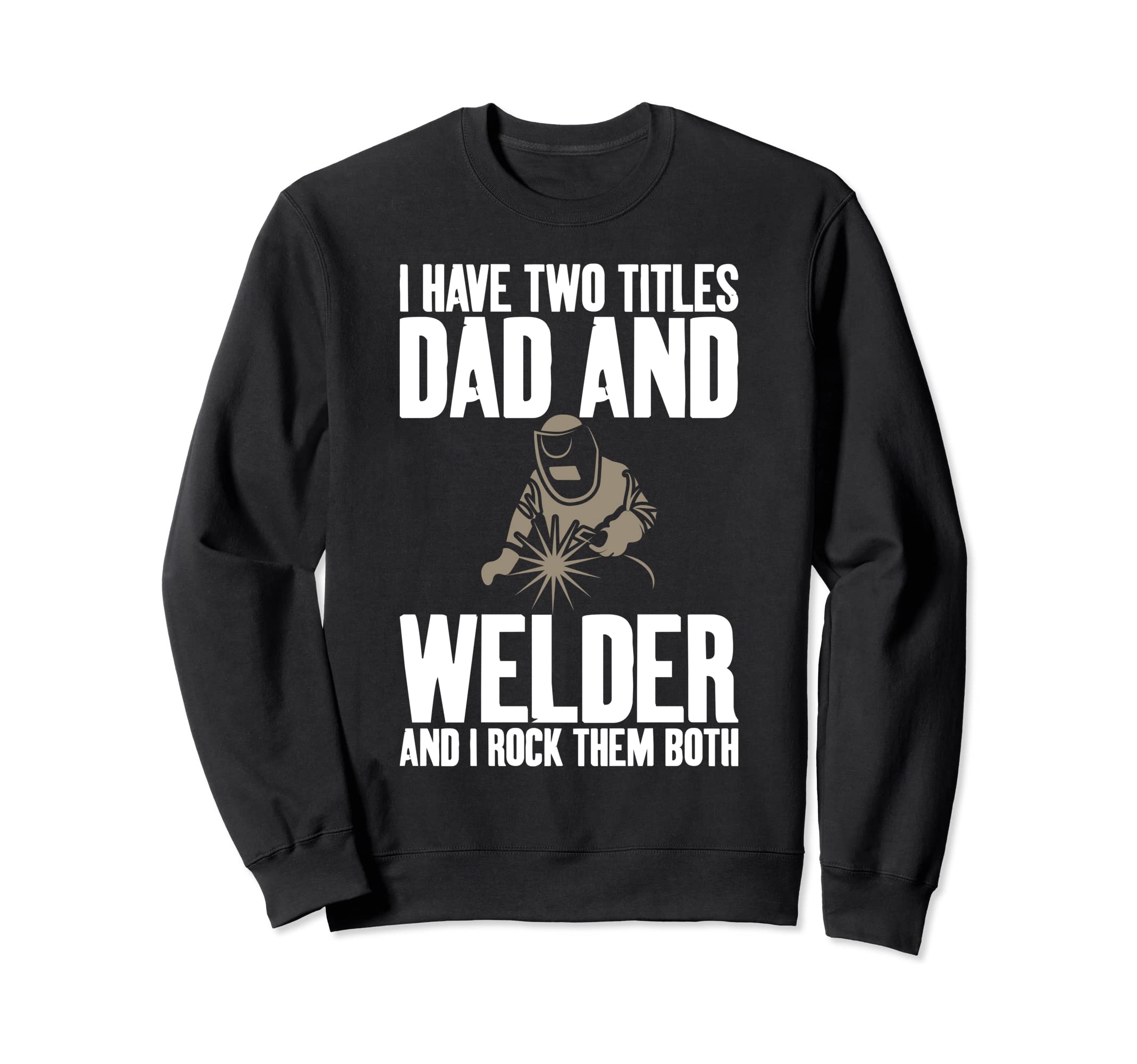 Two Titles Dad And Welder Funny Sweatshirt - Aesthetic Graphic Unisex - T-Shirt, Sweatshirt, Hoodie
