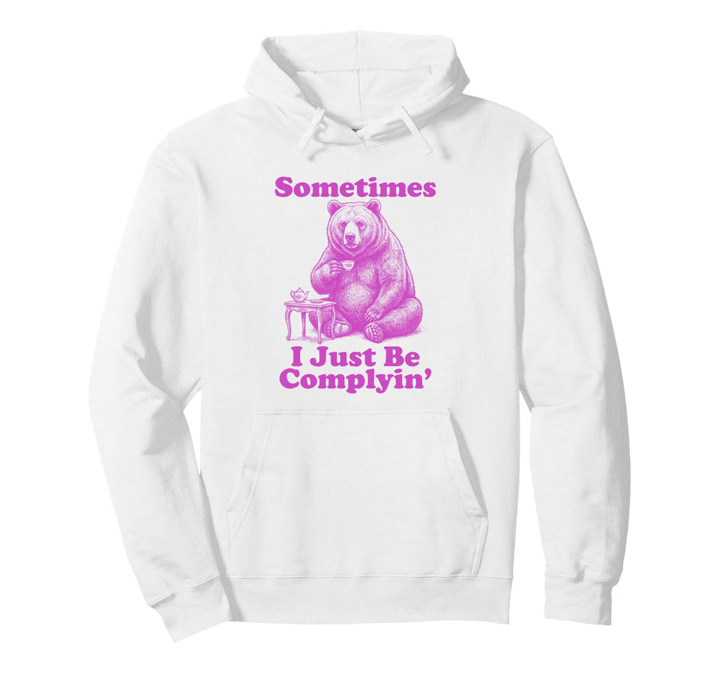 Sometimes I Just Be Complyin Funny Dad Bear Hoodie - Unique Graphic Unisex - T-Shirt, Sweatshirt, Hoodie