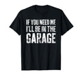 If You Need Me Ill Be Garage Mechanic T-Shirt - Fun Novelty Design Unisex - T-Shirt, Sweatshirt, Hoodie