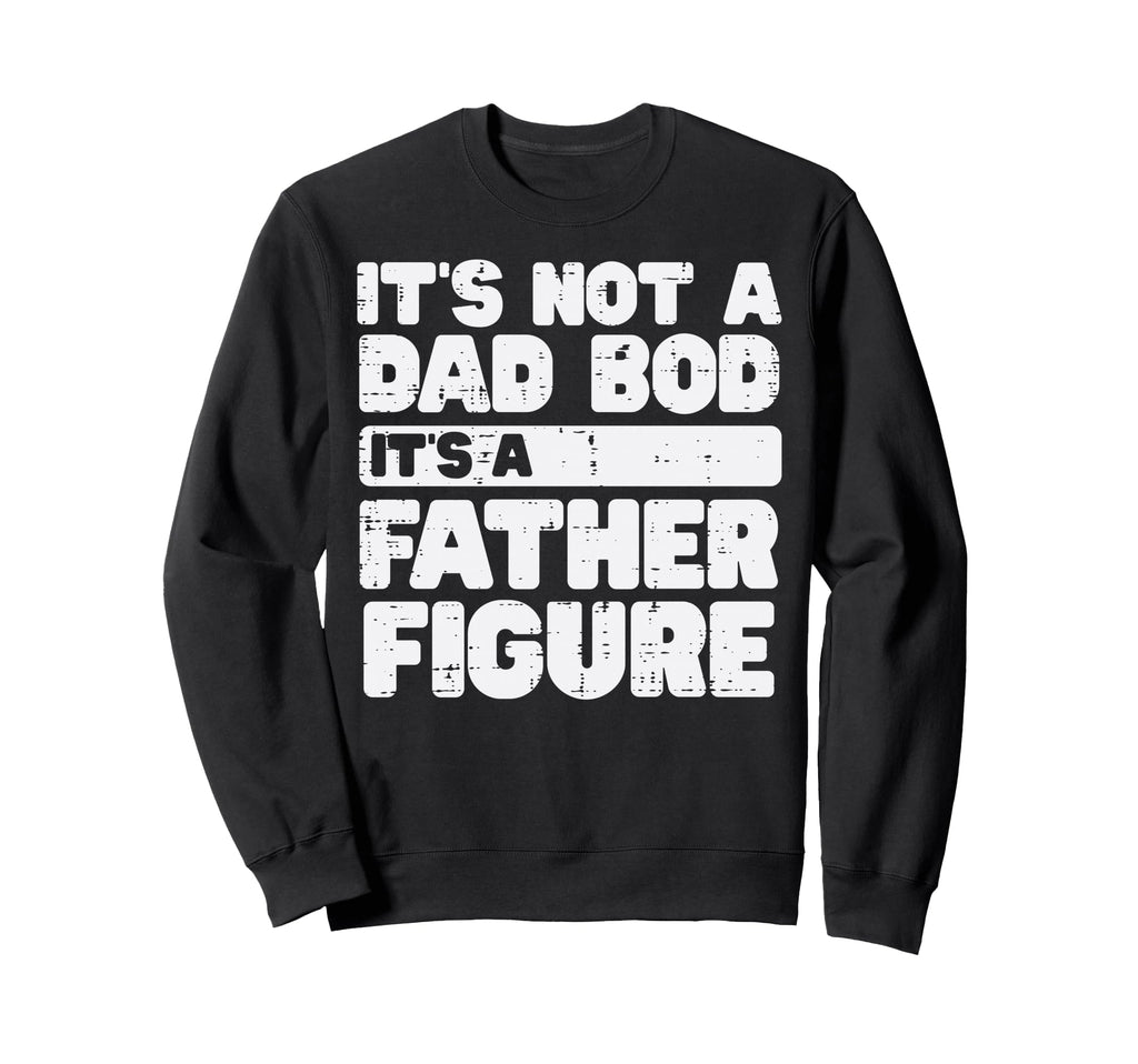 Not Dad Bod Its Father Figure Sweatshirt - Casual Everyday Wear Unisex - T-Shirt, Sweatshirt, Hoodie
