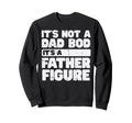 Not Dad Bod Its Father Figure Sweatshirt - Casual Everyday Wear Unisex - T-Shirt, Sweatshirt, Hoodie