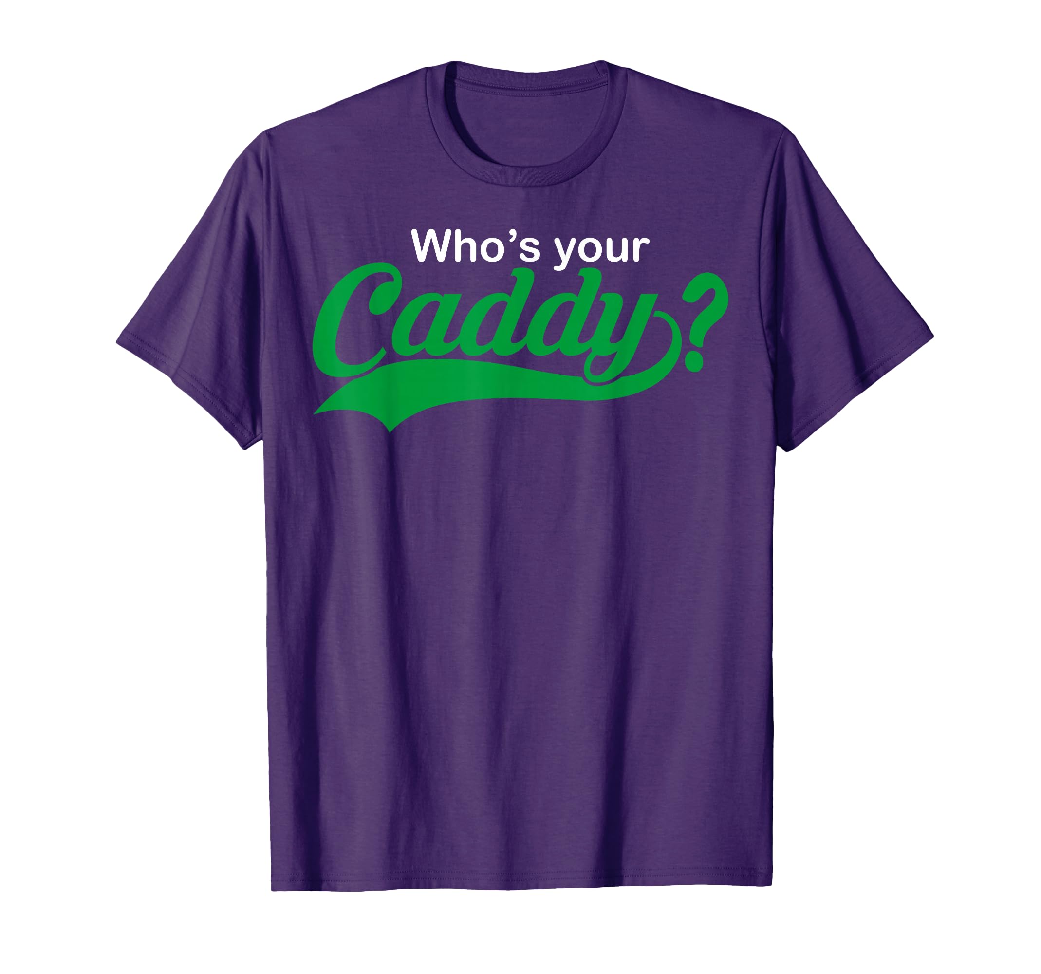 Whos Your Caddy Funny Golfing Gift T-Shirt - Novelty Apparel for Adults - T-Shirt, Sweatshirt, Hoodie