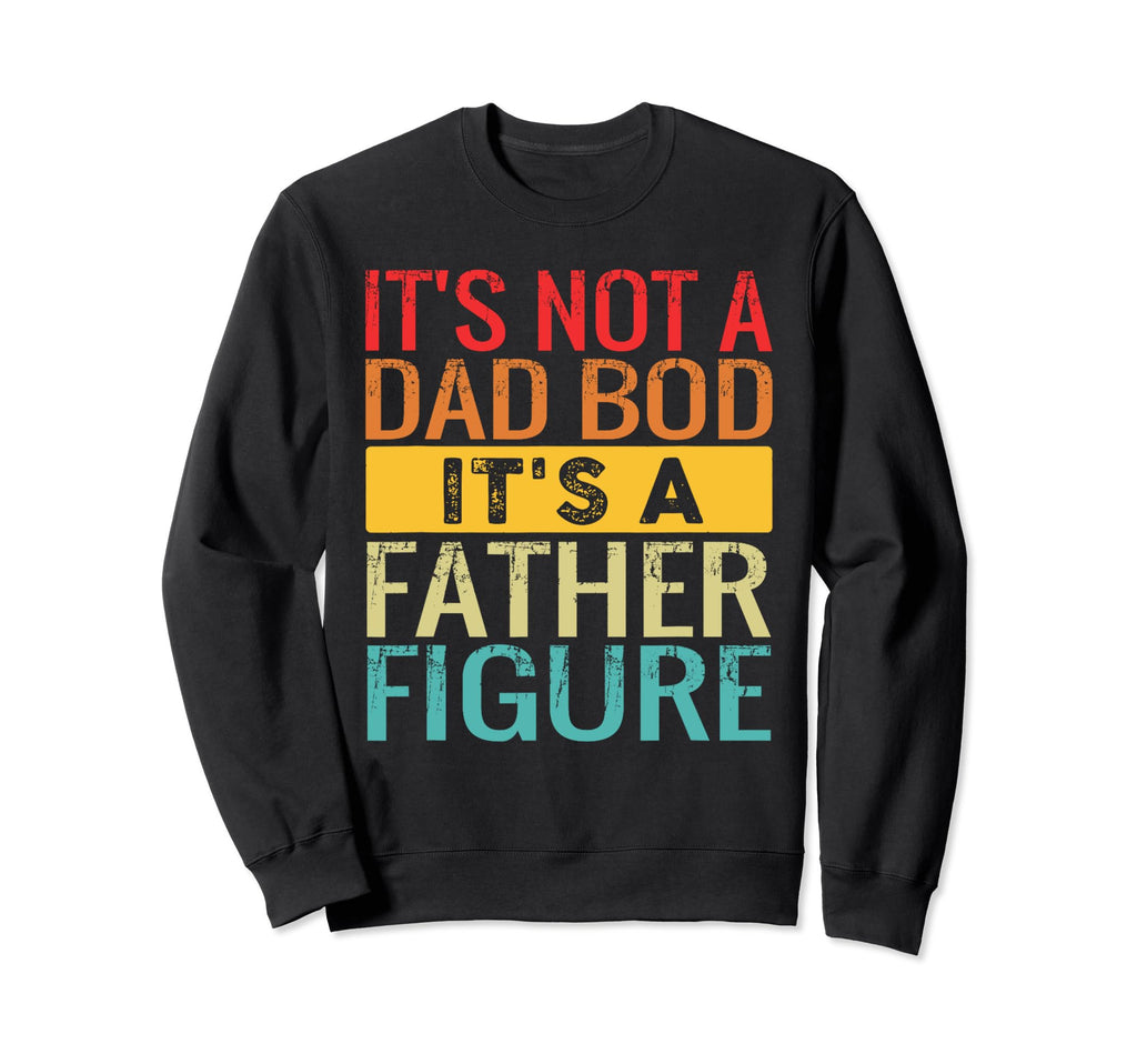 Its Not Dad Bod Its Father Figure Sweatshirt - Trendy Graphic for Adults - T-Shirt, Sweatshirt, Hoodie