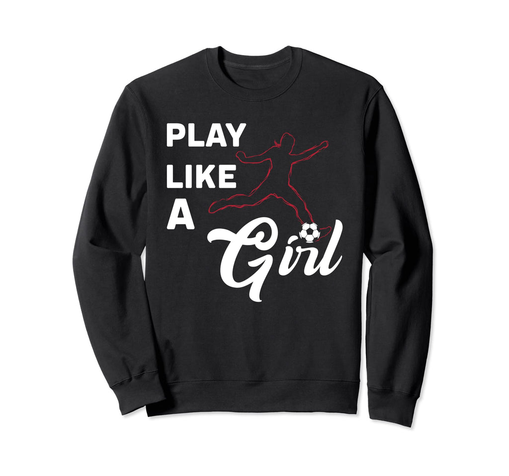 Play Like Football Or Soccer Ball Sweatshirt - Novelty Apparel Unisex - T-Shirt, Sweatshirt, Hoodie