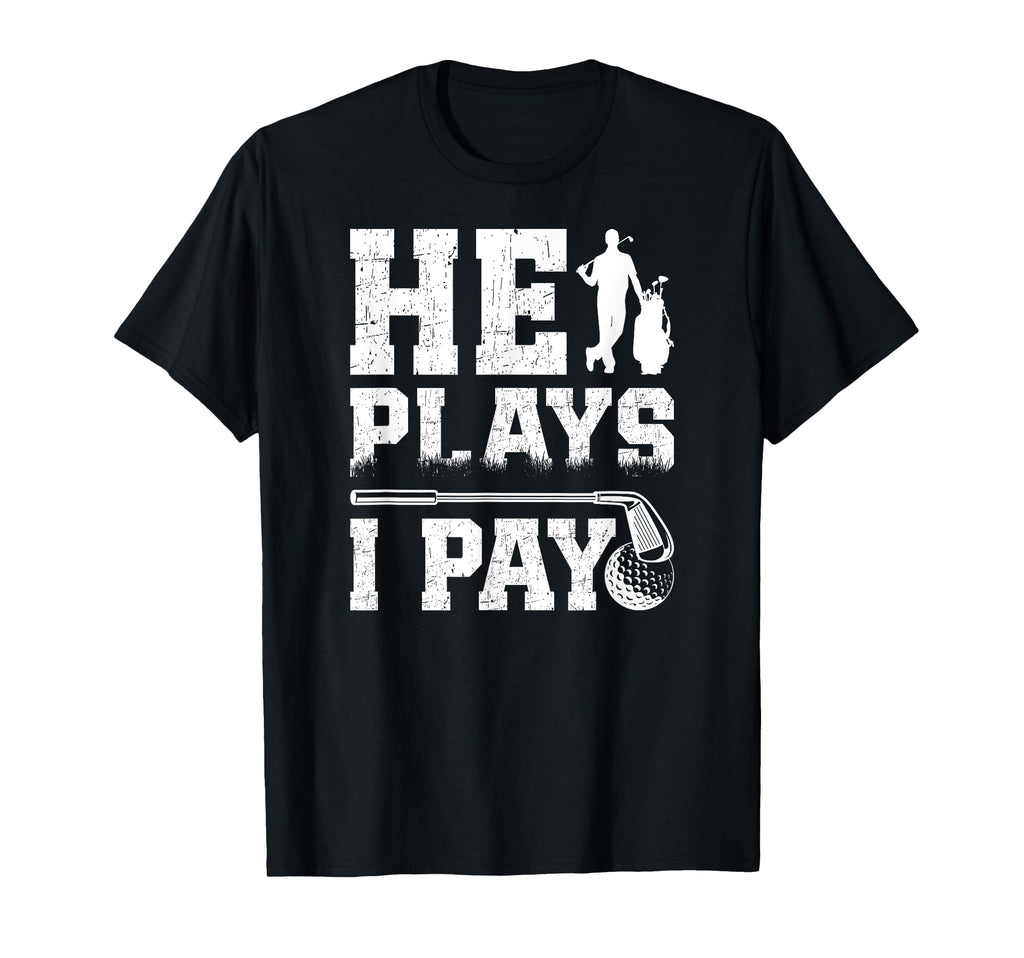 He Plays I Pay Golf Dad Golfer T-Shirt - Casual Everyday Wear for Adults - T-Shirt, Sweatshirt, Hoodie