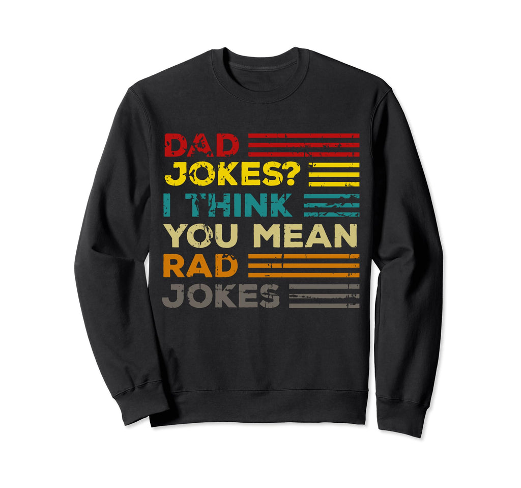 Dad Jokes I Think You Mean Rad Sweatshirt - Novelty Apparel Men Women - T-Shirt, Sweatshirt, Hoodie